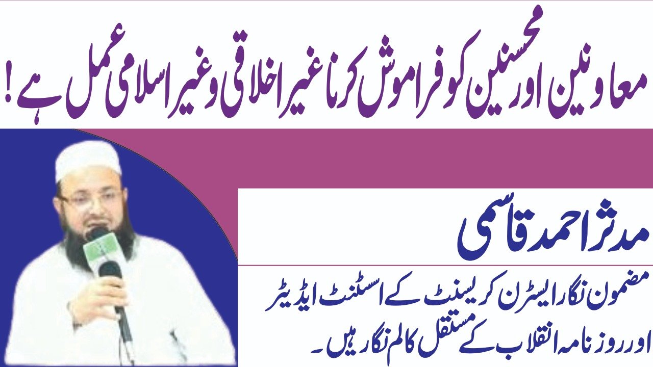 معاونین اور محسنین کو فراموش کرنا غیر اخلاقی و غیر اسلامی عمل ہے!